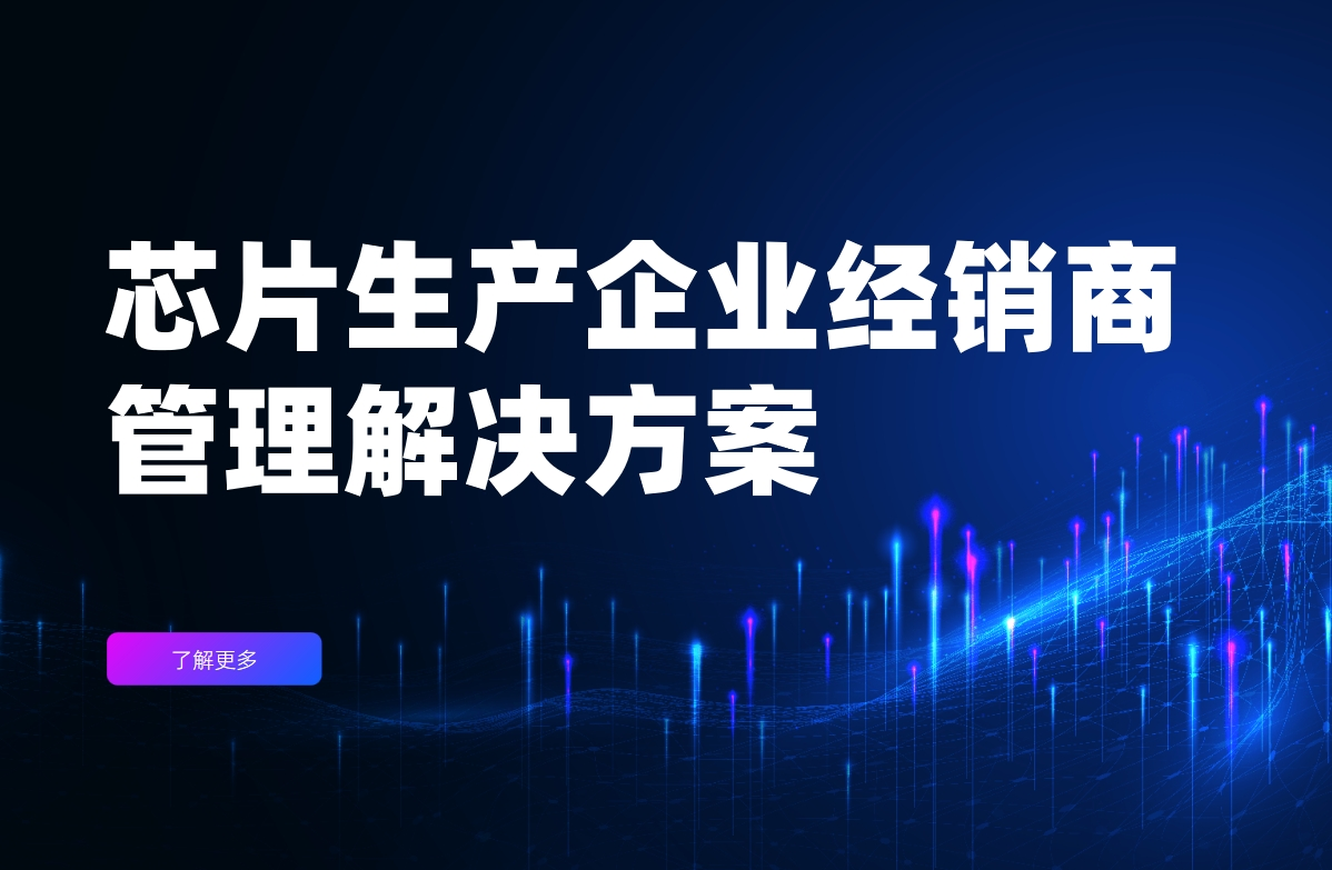 芯片生產(chǎn)企業(yè)經(jīng)銷商管理解決方案
